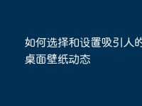 如何选择和设置吸引人的电脑桌面壁纸动态-路由网