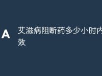 艾滋病阻断药多少小时内吃有效-路由网