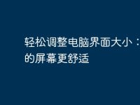 轻松调整电脑界面大小:让您的屏幕更舒适-路由网