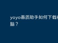 yoyo画质助手如何下载在电脑?-路由网