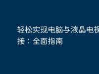 轻松实现电脑与液晶电视的连接：全面指南-路由网