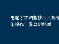 电脑字体调整技巧大揭秘,简单操作让屏幕更舒适-路由网