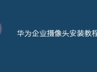 华为企业摄像头安装教程-路由网