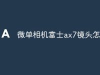 微单相机富士ax7镜头怎么选-路由网