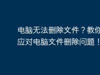 电脑无法删除文件?教你轻松应对电脑文件删除问题!-路由网