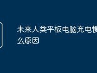 未来人类平板电脑充电慢是什么原因-路由网