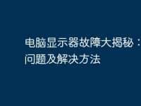 电脑显示器故障大揭秘：常见问题及解决方法-路由网