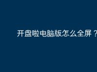 开盘啦电脑版怎么全屏？-路由网