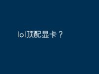 lol顶配显卡?-路由网