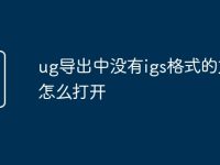 ug导出中没有igs格式的文件怎么打开-路由网
