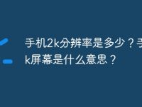 手机2k分辨率是多少？手机2k屏幕是什么意思？-路由网