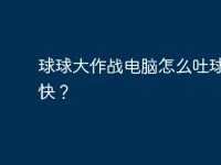 球球大作战电脑怎么吐球那么快?-路由网