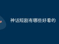 神话短剧有哪些好看的-路由网