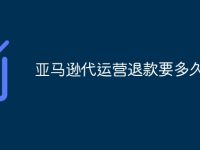亚马逊代运营退款要多久-路由网