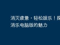 消灭疲惫，轻松娱乐！探讨消消乐电脑版的魅力-路由网