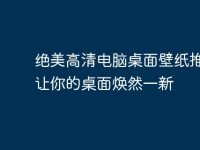 绝美高清电脑桌面壁纸推荐：让你的桌面焕然一新-路由网