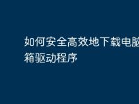 如何安全高效地下载电脑和机箱驱动程序-路由网