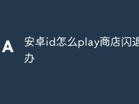 安卓id怎么play商店闪退怎么办-路由网