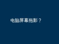 电脑屏幕拖影?-路由网