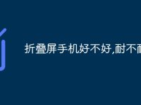 折叠屏手机好不好,耐不耐用-路由网