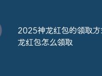 2025神龙红包的领取方式_神龙红包怎么领取-路由网