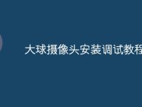 大球摄像头安装调试教程-路由网