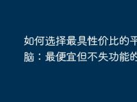如何选择最具性价比的平板电脑：最便宜但不失功能的推荐-路由网