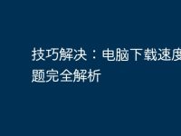 技巧解决:电脑下载速度慢问题完全解析-路由网