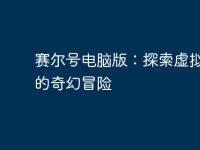 赛尔号电脑版:探索虚拟世界的奇幻冒险-路由网