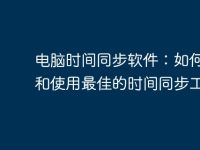 电脑时间同步软件：如何选择和使用最佳的时间同步工具？-路由网