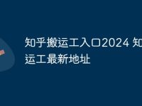 知乎搬运工入口2024 知乎搬运工最新地址-路由网