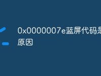 0x0000007e蓝屏代码是什么原因-路由网