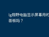 lg翔野电脑显示屏幕用的是lg面板吗?-路由网