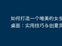 如何打造一个唯美的女生电脑桌面:实用技巧与创意灵感-路由网