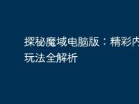 探秘魔域电脑版：精彩内容、玩法全解析-路由网