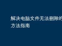 解决电脑文件无法删除的有效方法指南-路由网