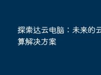 探索达云电脑:未来的云端计算解决方案-路由网