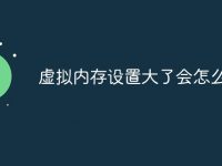 虚拟内存设置大了会怎么样-路由网