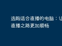 选购适合直播的电脑:让您的直播之路更加顺畅-路由网