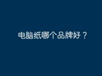 电脑纸哪个品牌好？-路由网