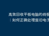高效回收平板电脑的终极指南:如何正确处理废旧电子产品-路由网