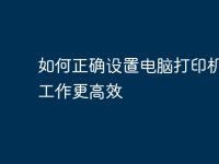 如何正确设置电脑打印机,让工作更高效-路由网