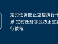 定时任务防止重复执行什么意思 定时任务怎么防止重复执行教程-路由网