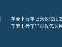 车萝卜行车记录仪使用方法 车萝卜行车记录仪怎么用-路由网