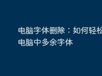 电脑字体删除:如何轻松清理电脑中多余字体-路由网