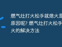 燃气灶打火松手就熄火是什么原因呢? 燃气灶打火松手就熄火的解决方法-路由网