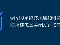 win10系统防火墙如何关闭 防火墙怎么关闭win10软件-路由网