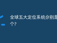 全球五大定位系统分别是哪五个?-路由网