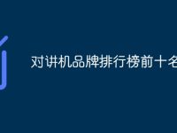 对讲机品牌排行榜前十名-路由网