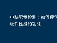 电脑配置检测:如何评估电脑硬件性能和功能-路由网